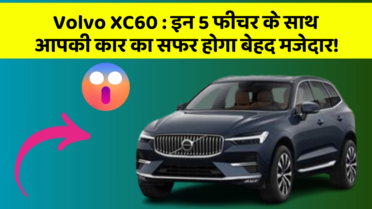 Volvo XC60: इन 5 फीचर के साथ आपकी कार का सफर होगा बेहद मजेदार!