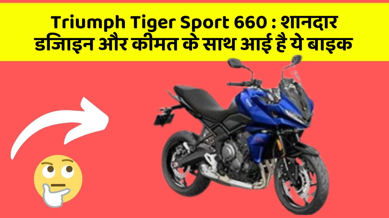 Triumph Tiger Sport 660 : शानदार डिजाइन और कीमत के साथ आई है ये बाइक