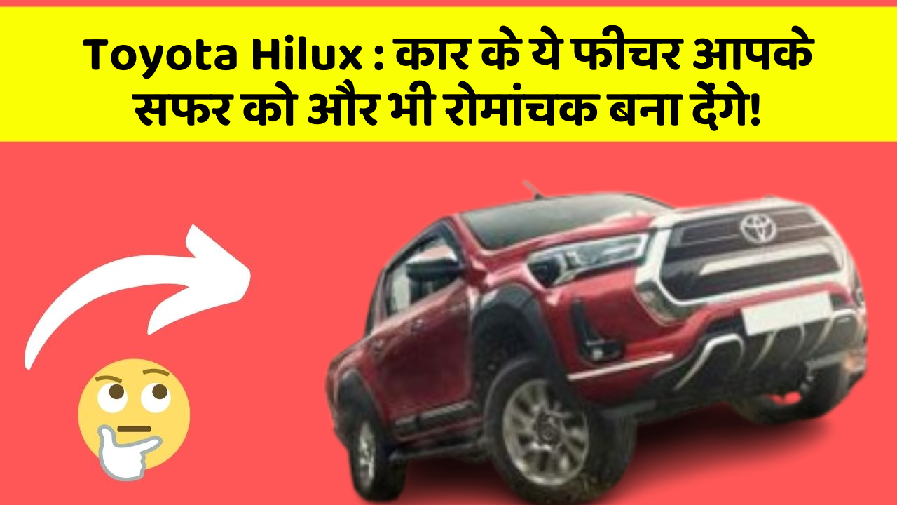 Toyota Hilux: कार के ये फीचर आपके सफर को और भी रोमांचक बना देंगे!