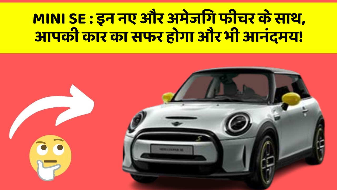 MINI SE: इन नए और अमेजिंग फीचर के साथ, आपकी कार का सफर होगा और भी आनंदमय!