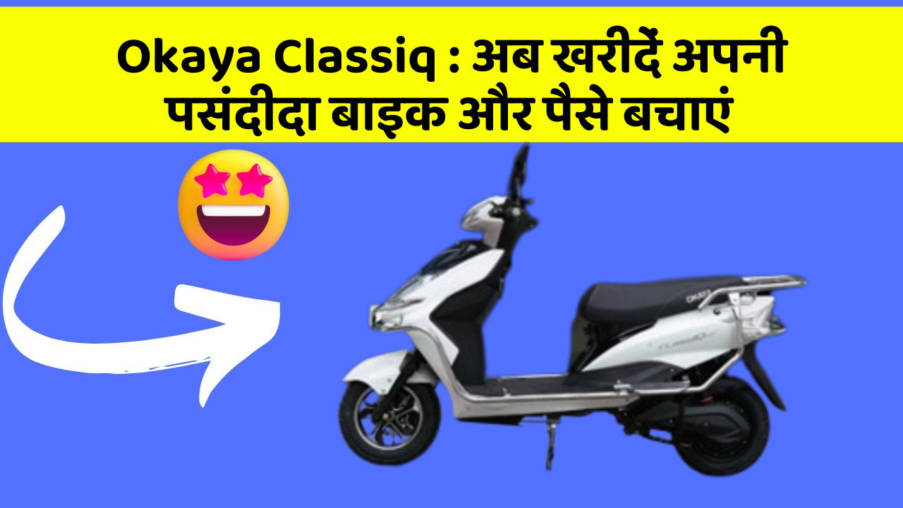 Okaya Classiq : अब खरीदें अपनी पसंदीदा बाइक और पैसे बचाएं