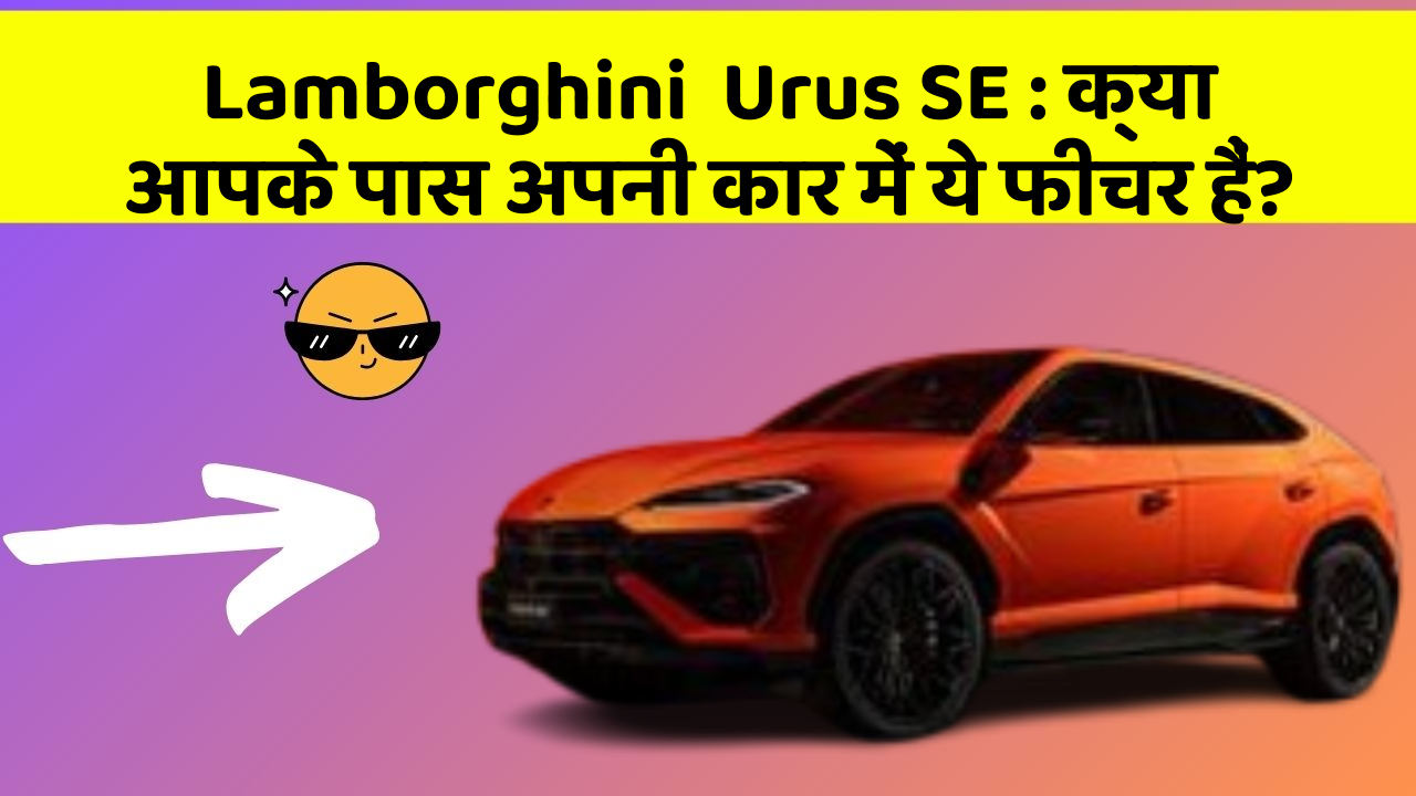 Lamborghini  Urus SE: क्या आपके पास अपनी कार में ये फीचर हैं?