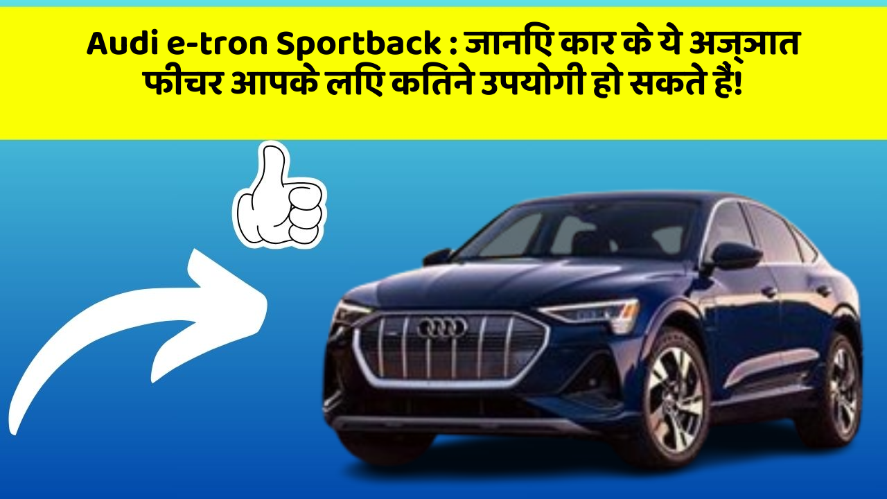 Audi e-tron Sportback: जानिए कार के ये अज्ञात फीचर आपके लिए कितने उपयोगी हो सकते हैं!