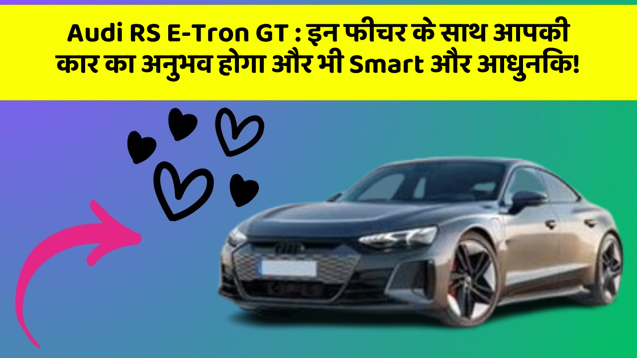 Audi RS E-Tron GT: इन फीचर के साथ आपकी कार का अनुभव होगा और भी Smart और आधुनिक!