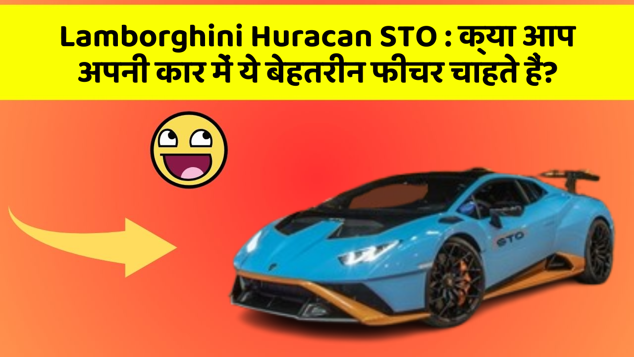 Lamborghini Huracan STO: क्या आप अपनी कार में ये बेहतरीन फीचर चाहते हैं?