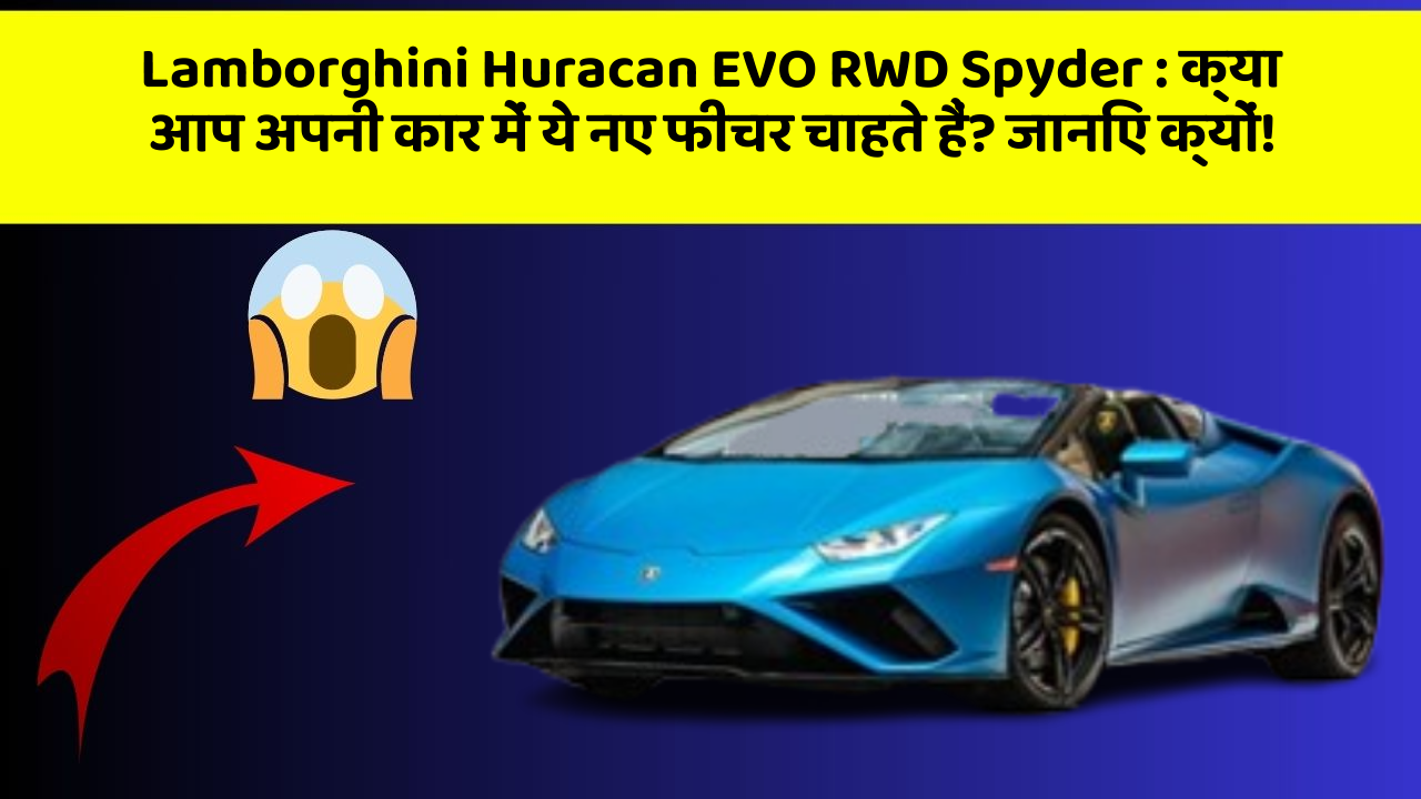 Lamborghini Huracan EVO RWD Spyder:क्या आप अपनी कार में ये नए फीचर चाहते हैं? जानिए क्यों!