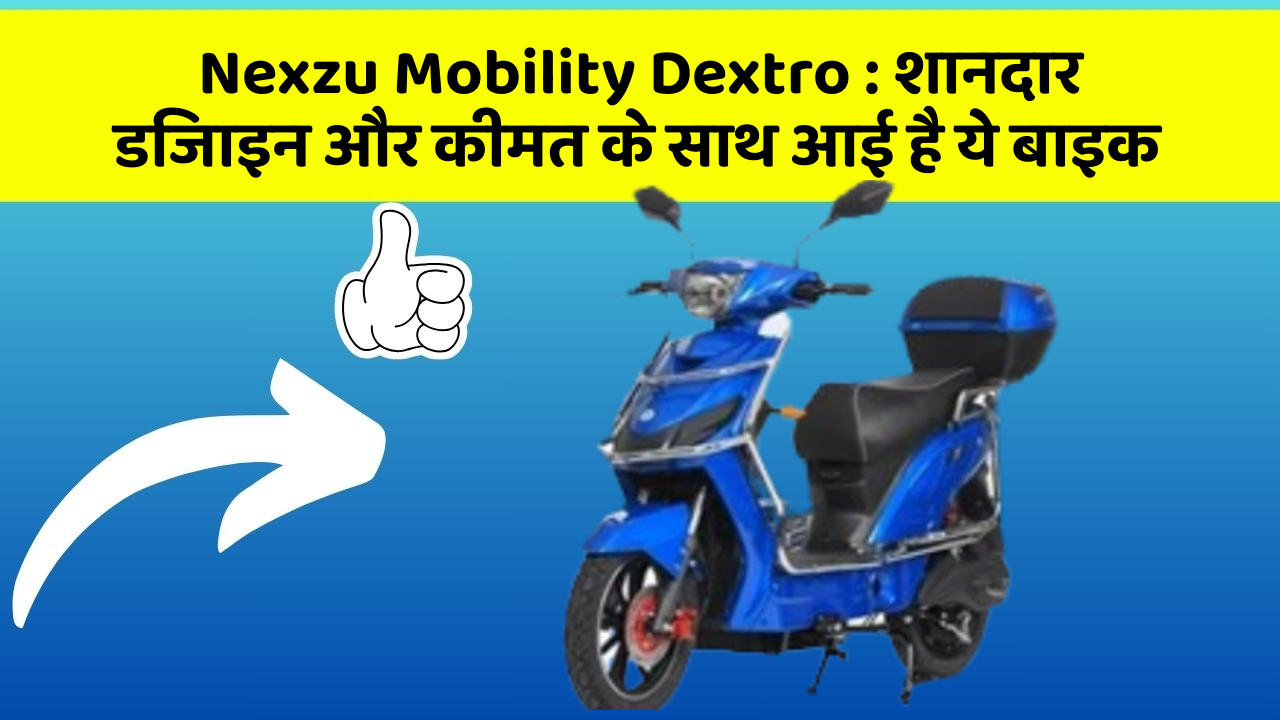 Nexzu Mobility Dextro : शानदार डिजाइन और कीमत के साथ आई है ये बाइक