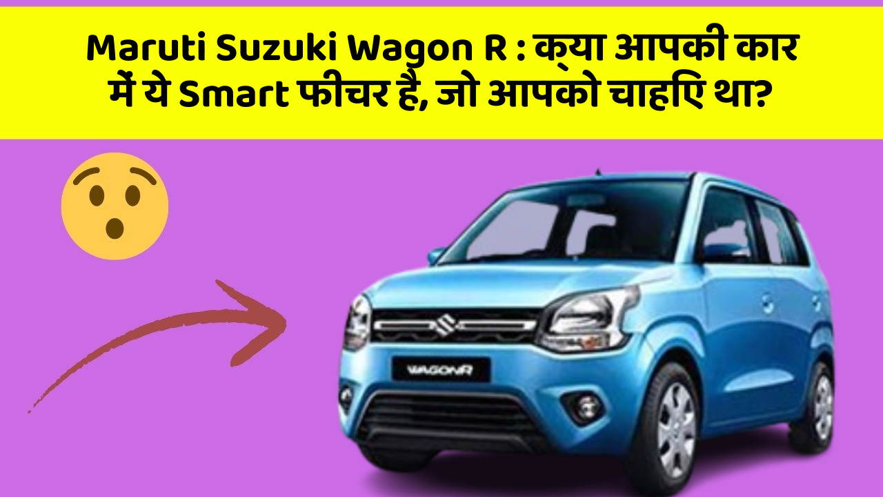 Maruti Suzuki Wagon R:क्या आपकी कार में ये Smart फीचर है, जो आपको चाहिए था?