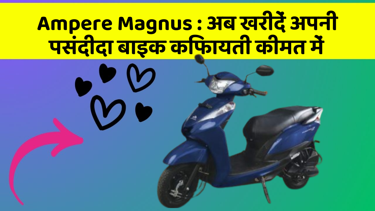 Ampere Magnus : अब खरीदें अपनी पसंदीदा बाइक किफायती कीमत में