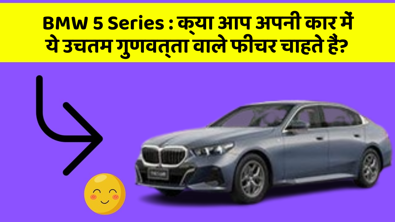 BMW 5 Series:क्या आप अपनी कार में ये उचतम गुणवत्ता वाले फीचर चाहते हैं?