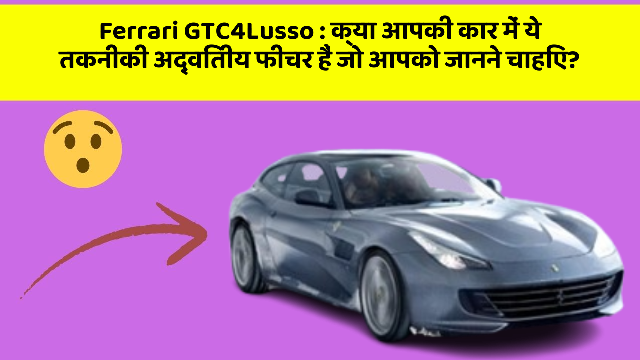 Ferrari GTC4Lusso : क्या आपकी कार में ये तकनीकी अद्वितीय फीचर हैं जो आपको जानने चाहिए?