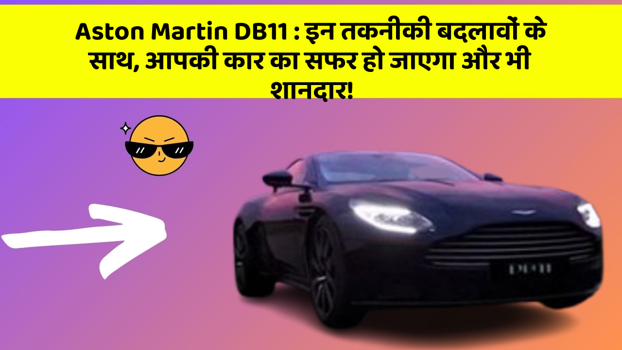 Aston Martin DB11: इन तकनीकी बदलावों के साथ, आपकी कार का सफर हो जाएगा और भी शानदार!