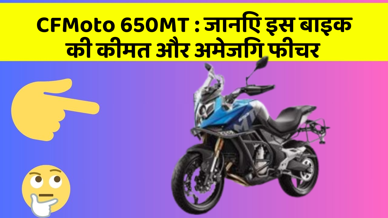 CFMoto 650MT: जानिए इस बाइक की कीमत और अमेजिंग फीचर