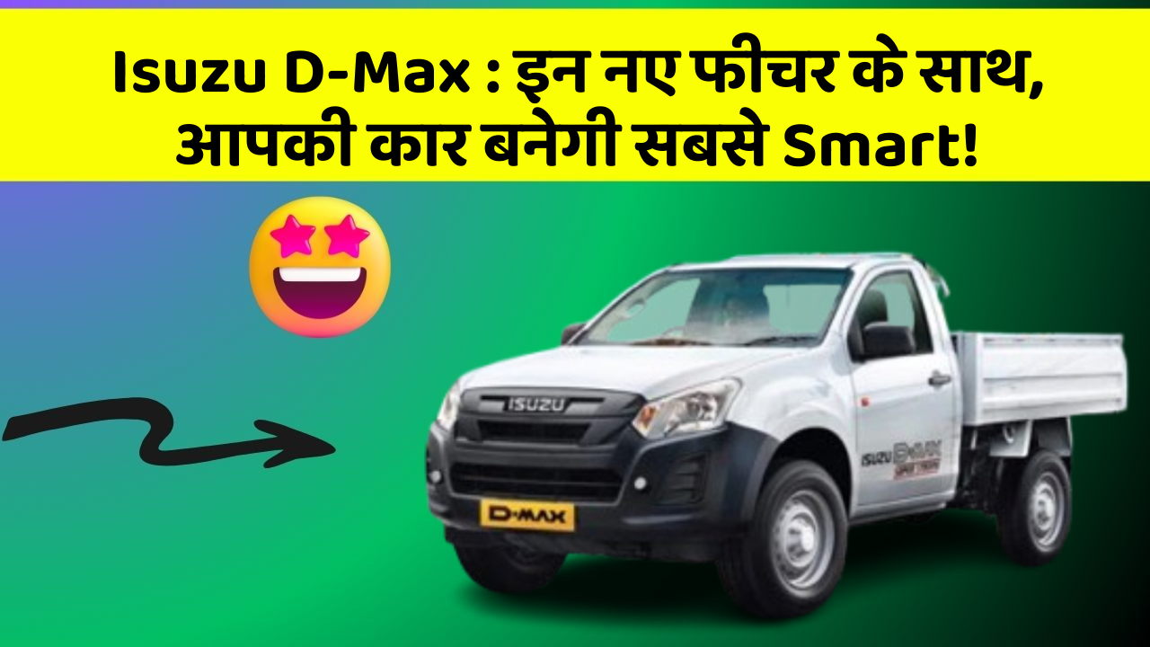 Isuzu D-Max: इन नए फीचर के साथ, आपकी कार बनेगी सबसे Smart!