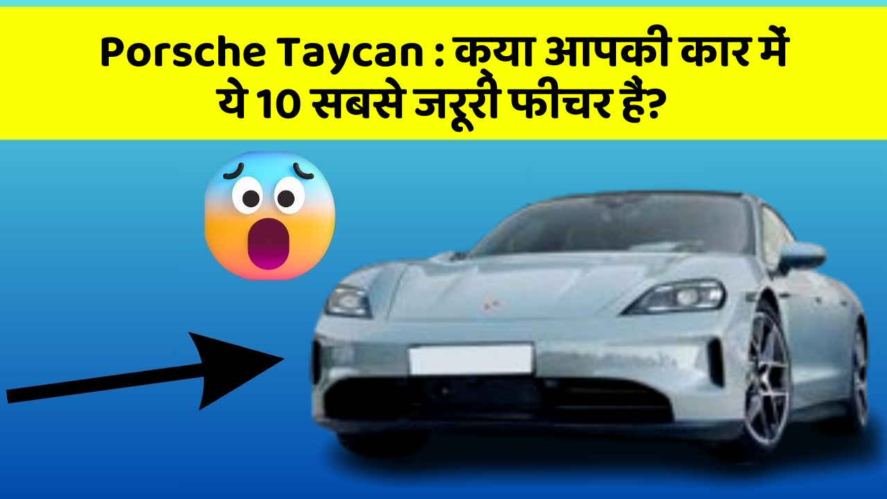 Porsche Taycan:क्या आपकी कार में ये 10 सबसे जरूरी फीचर हैं?