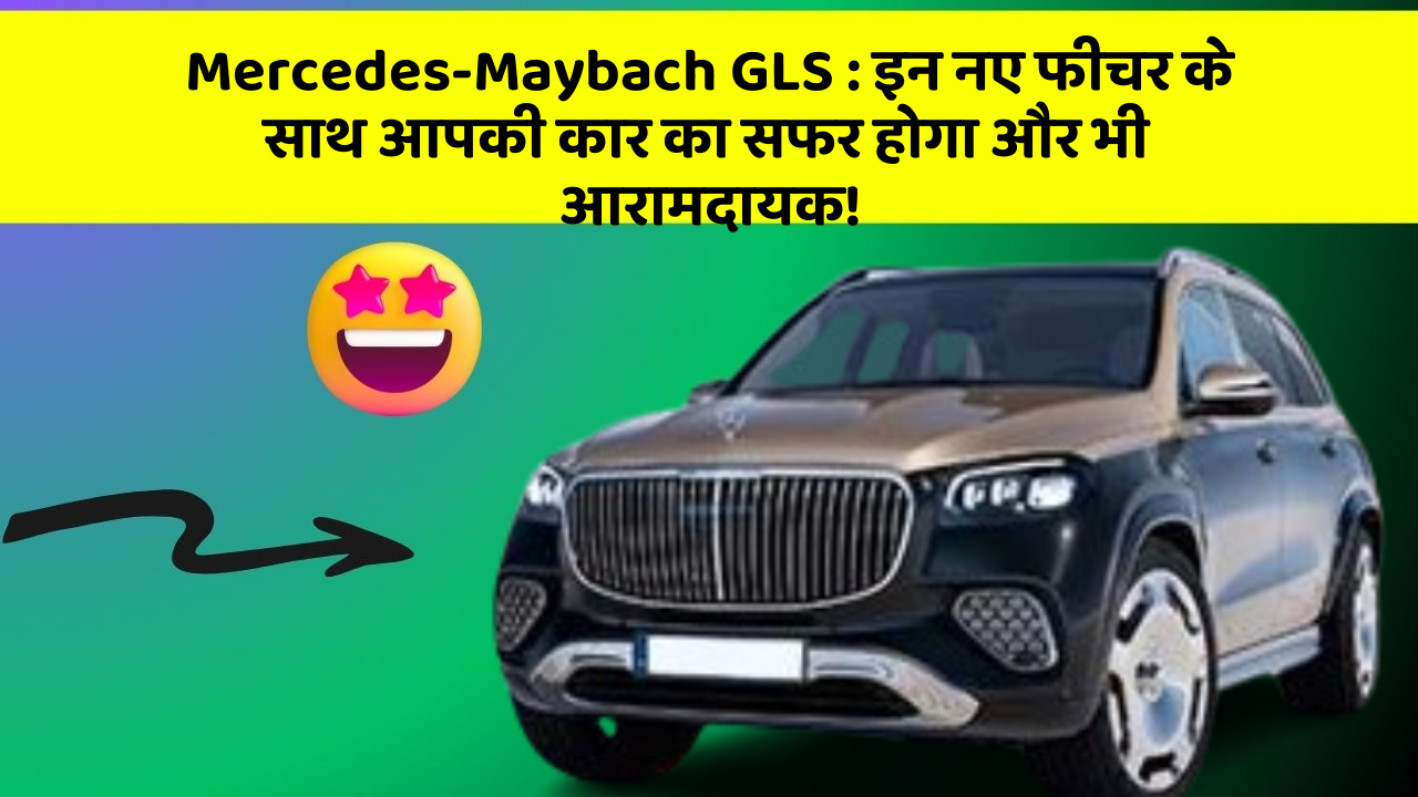 Mercedes-Maybach GLS : इन नए फीचर के साथ आपकी कार का सफर होगा और भी आरामदायक!