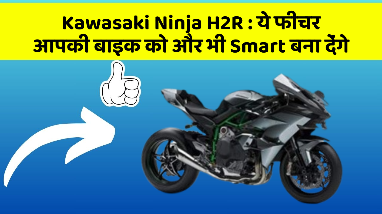 Kawasaki Ninja H2R : ये फीचर आपकी बाइक को और भी Smart बना देंगे
