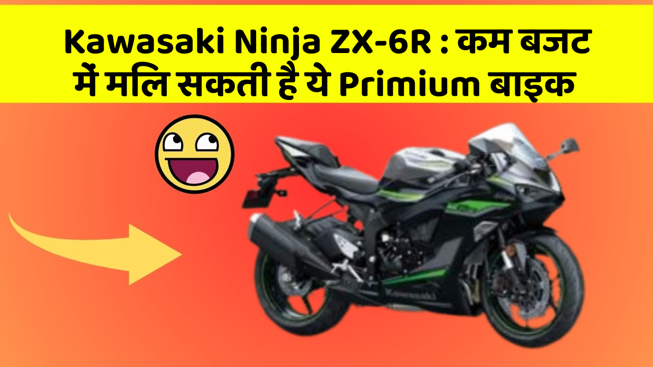 Kawasaki Ninja ZX-6R : कम बजट में मिल सकती है ये Primium बाइक