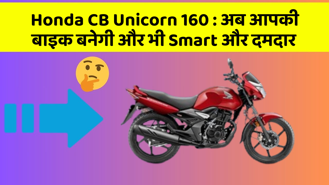 Honda CB Unicorn 160 : अब आपकी बाइक बनेगी और भी Smart और दमदार