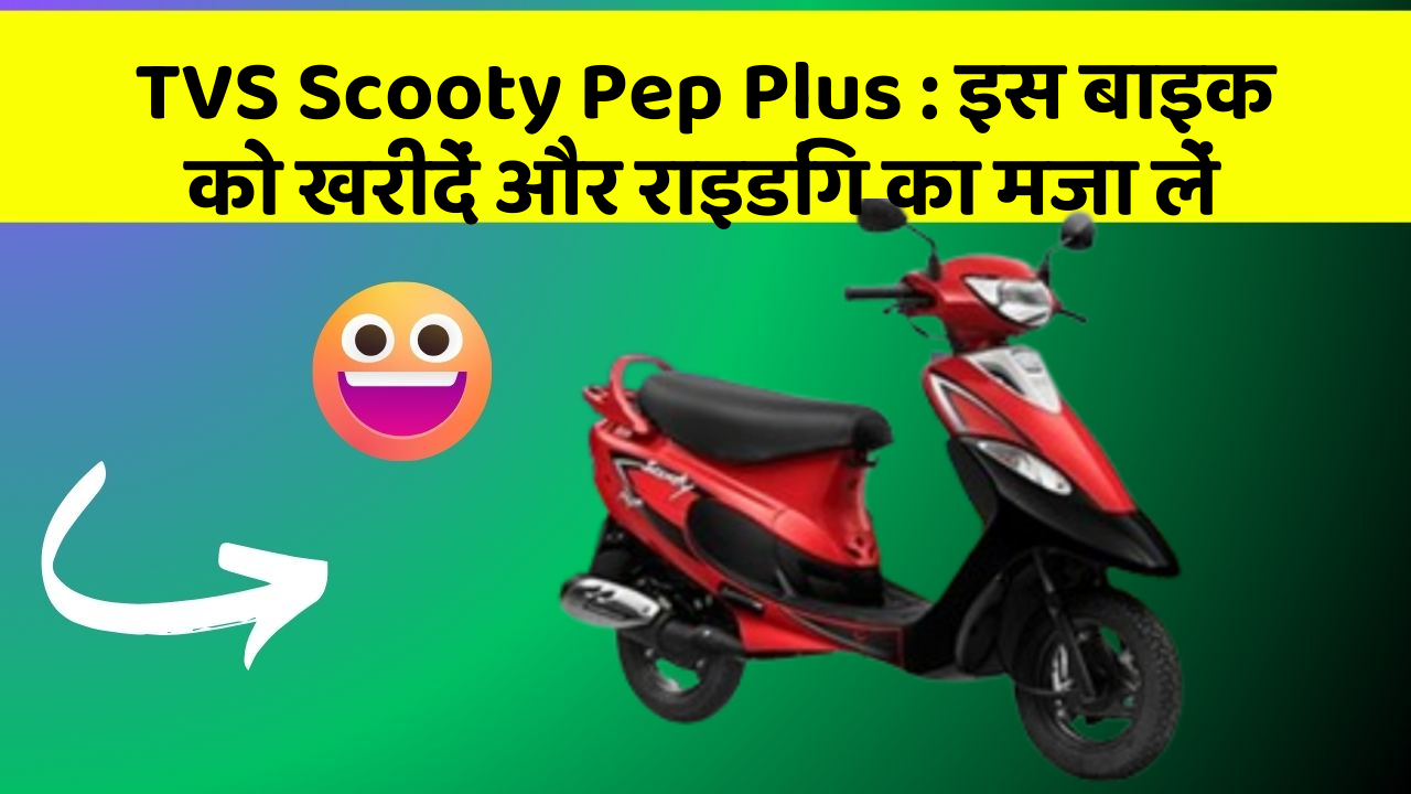 TVS Scooty Pep Plus: इस बाइक को खरीदें और राइडिंग का मजा लें