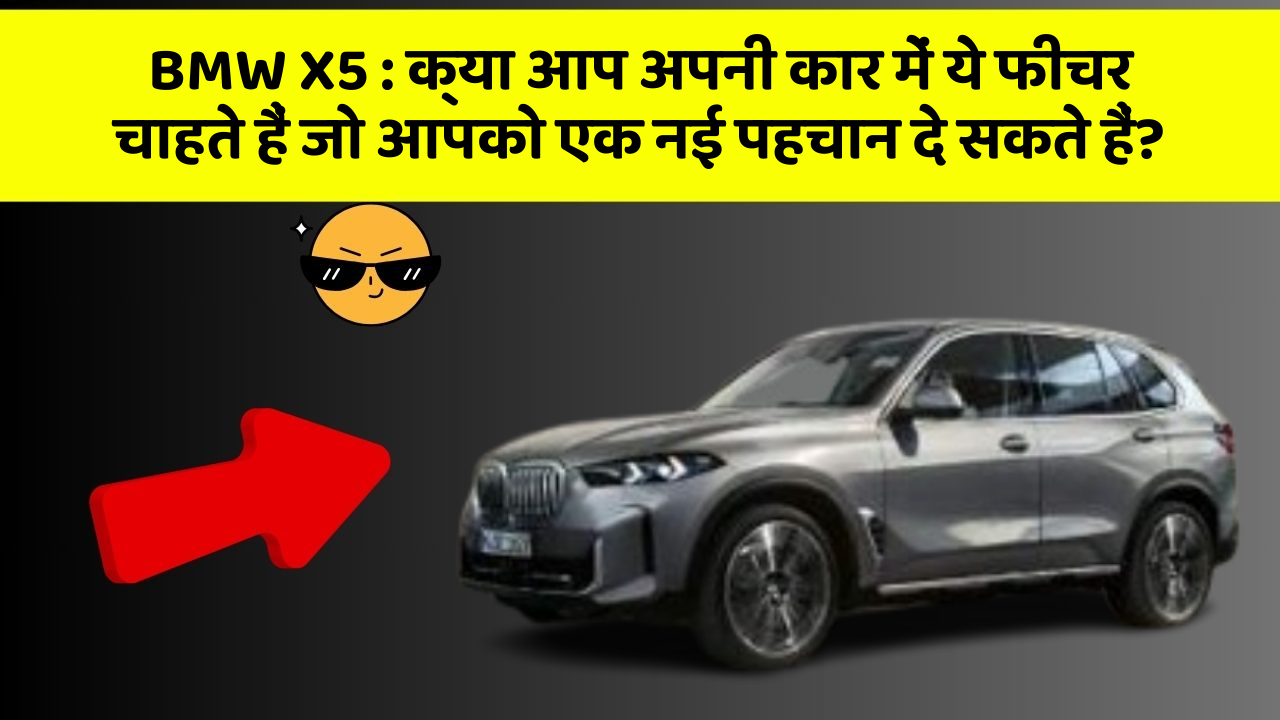 BMW X5:क्या आप अपनी कार में ये फीचर चाहते हैं जो आपको एक नई पहचान दे सकते हैं?