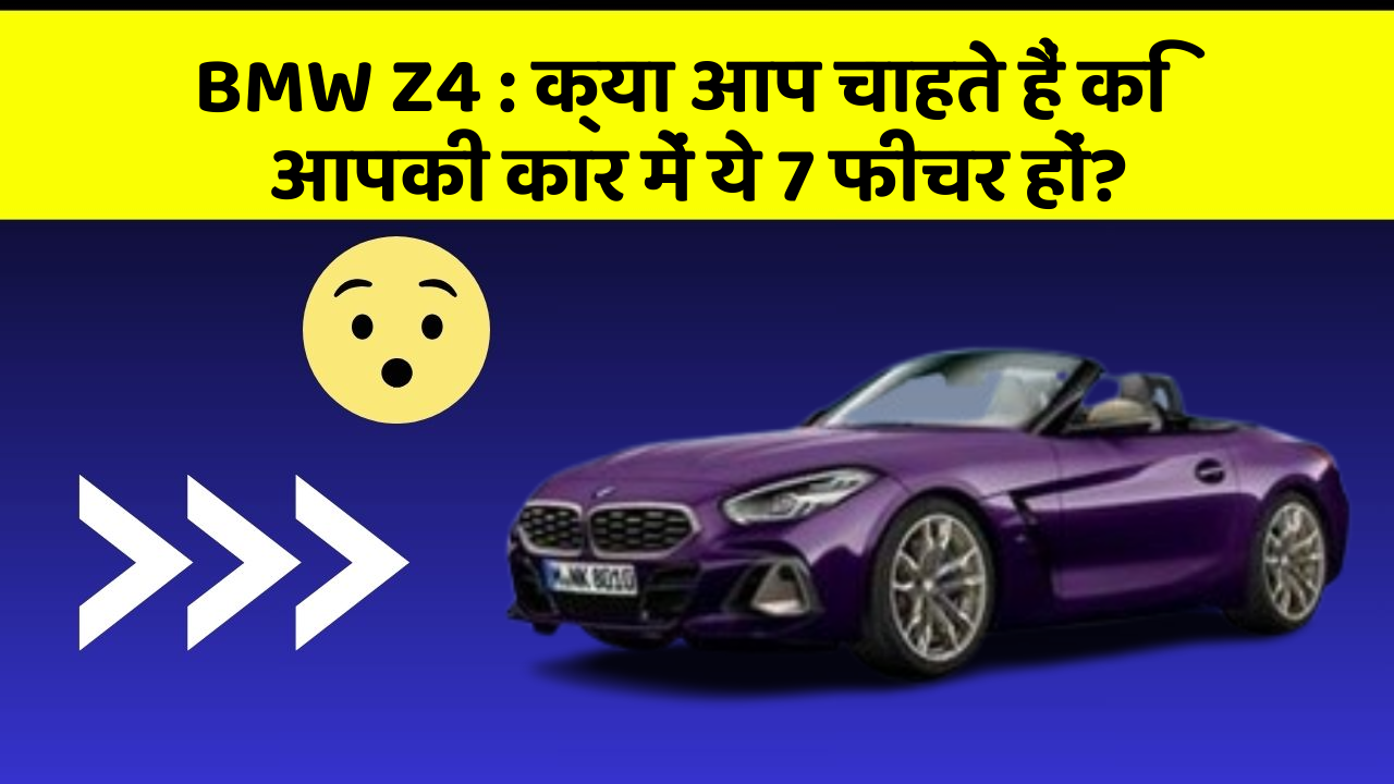 BMW Z4 : क्या आप चाहते हैं कि आपकी कार में ये 7 फीचर हों?