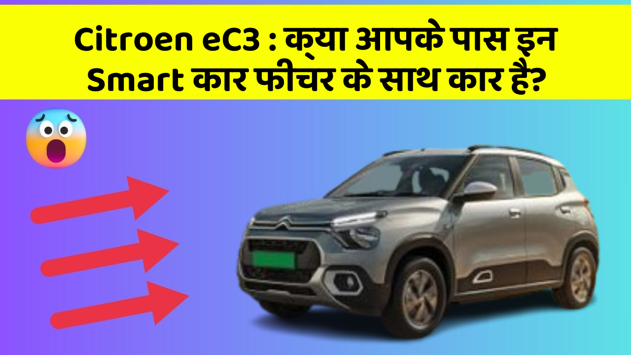 Citroen eC3: क्या आपके पास इन Smart कार फीचर के साथ कार है?