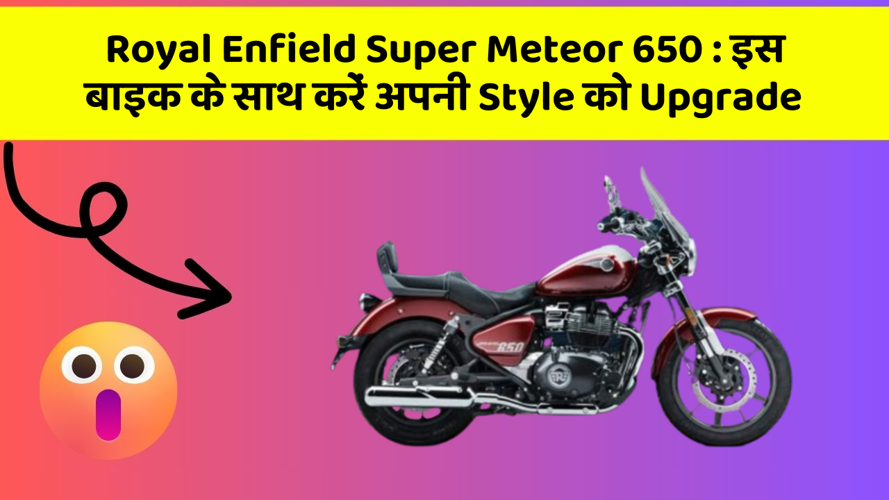 Royal Enfield Super Meteor 650: इस बाइक के साथ करें अपनी Style को Upgrade